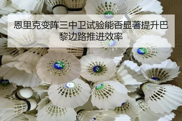 恩里克变阵三中卫试验能否显著提升巴黎边路推进效率